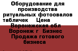 Оборудование для производства ритуальных фотоовалов,табличек. › Цена ­ 77 000 - Воронежская обл., Воронеж г. Бизнес » Продажа готового бизнеса   